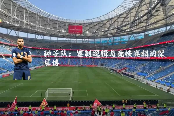 种子队：赛制逻辑与竞技真相的深层博弈