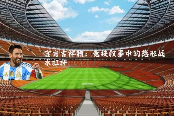 官方吉祥物：竞技叙事中的隐形战术杠杆