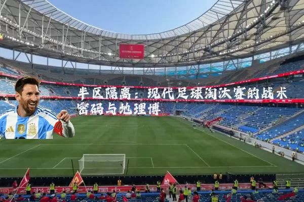 半区隔离：现代足球淘汰赛的战术密码与地理博弈