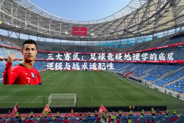 三大赛区:足球竞技地理学的底层逻辑与战术适配性