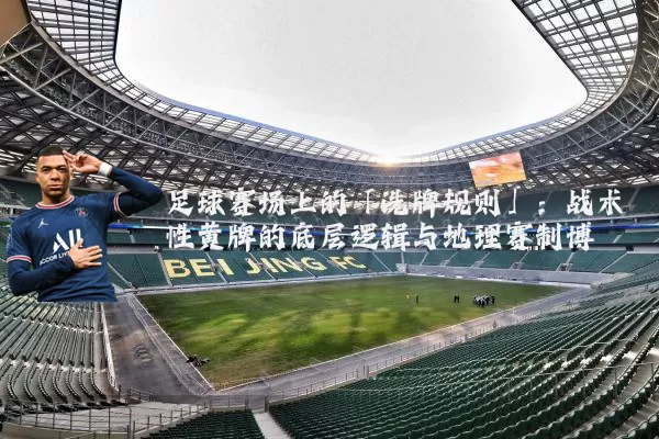 足球赛场上的「洗牌规则」:战术性黄牌的底层逻辑与地理赛制博弈