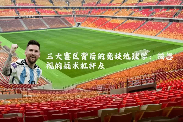 三大赛区背后的竞技地理学：被忽视的战术杠杆点