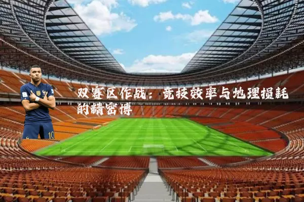 双赛区作战:竞技效率与地理损耗的精密博弈